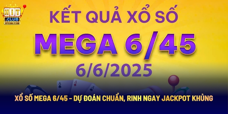 Xổ Số Mega 6/45 - Dự Đoán Chuẩn, Rinh Ngay Jackpot Khủng 