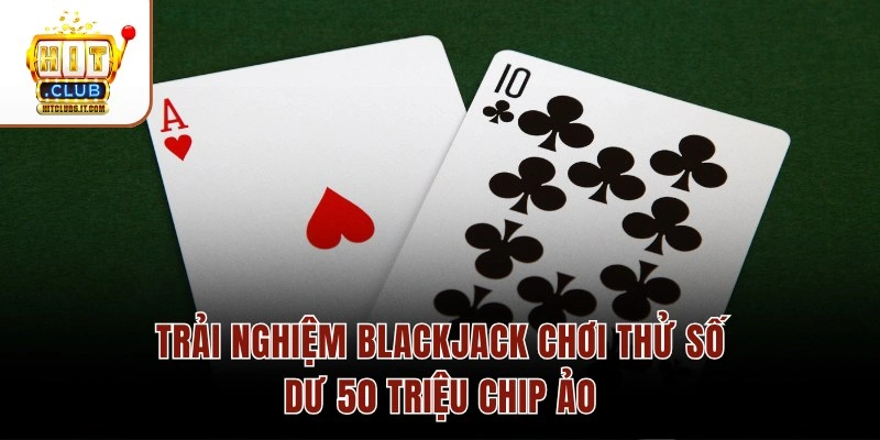 Trải nghiệm Blackjack chơi thử số dư 50 triệu chip ảo